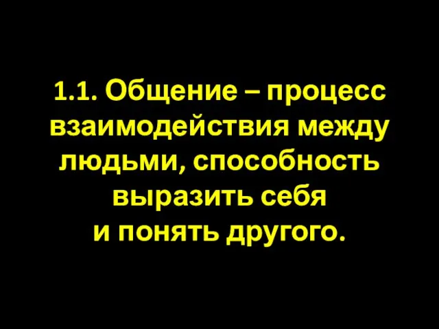 1.1. Общение – процесс взаимодействия между людьми, способность выразить себя и понять другого.