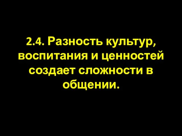 2.4. Разность культур, воспитания и ценностей создает сложности в общении.