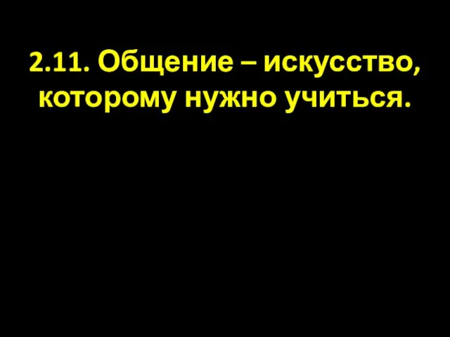 2.11. Общение – искусство, которому нужно учиться.