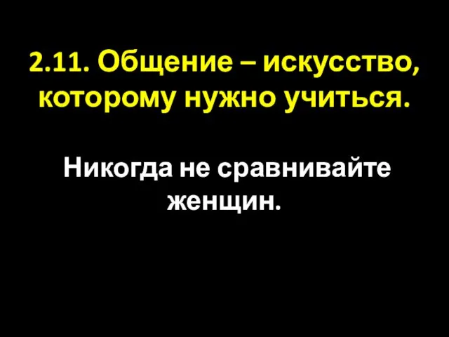 2.11. Общение – искусство, которому нужно учиться. Никогда не сравнивайте женщин.