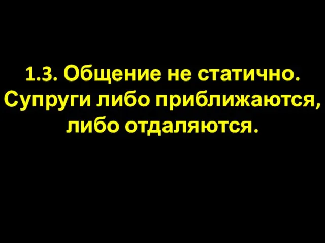 1.3. Общение не статично. Супруги либо приближаются, либо отдаляются.