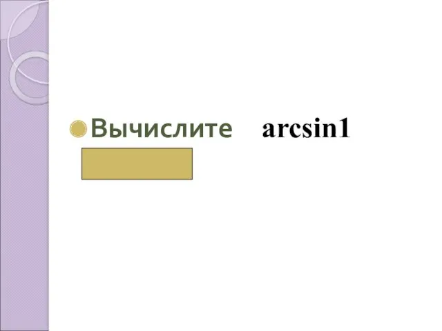 Вычислите аrcsin1 ( π/2)