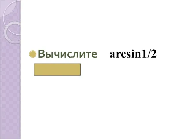 Вычислите аrcsin1/2 ( π/6)