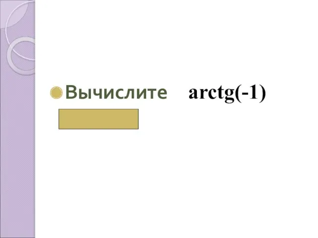 Вычислите аrctg(-1) (-π/4)