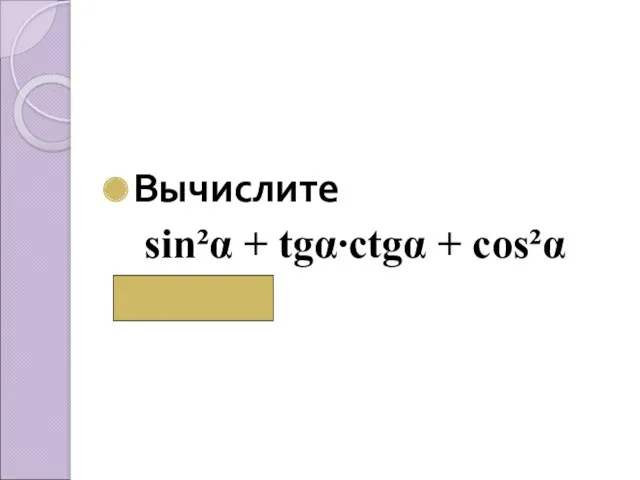 Вычислите sin²α + tgα∙сtgα + cos²α (2)