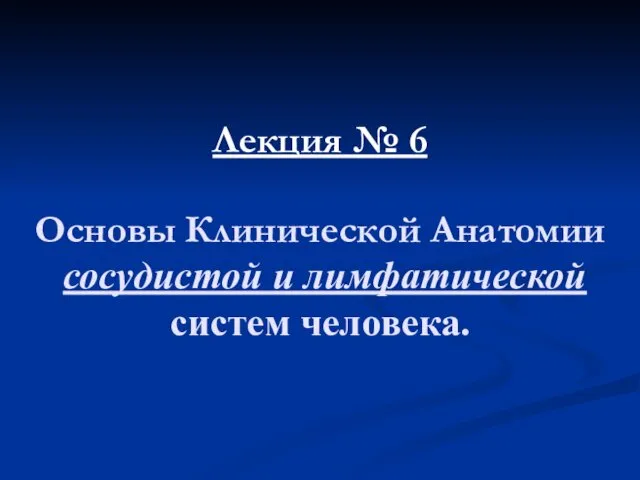 Лекция № 6 Основы Клинической Анатомии сосудистой и лимфатической систем человека.