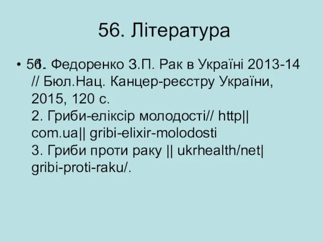 56. Література 56. 1. Федоренко З.П. Рак в Україні 2013-14