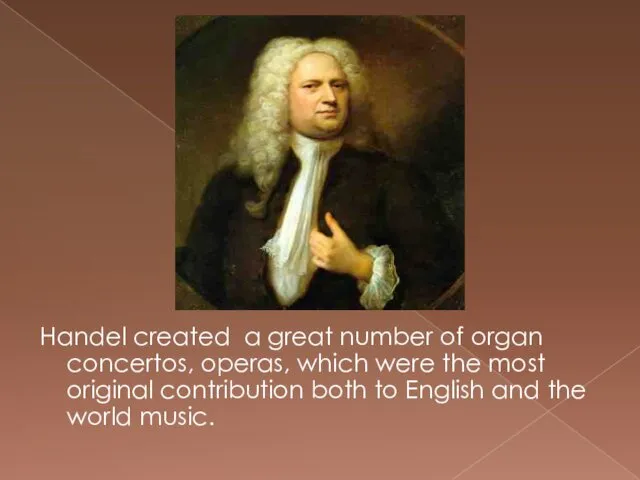 Handel created a great number of organ concertos, operas, which
