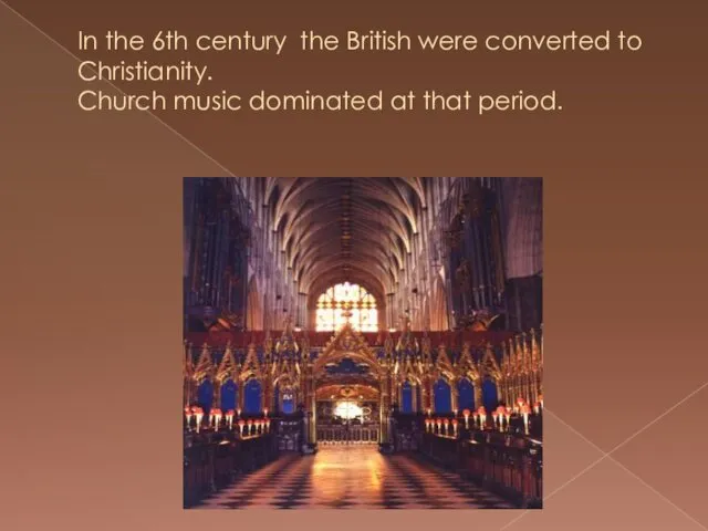 In the 6th century the British were converted to Christianity. Church music dominated at that period.
