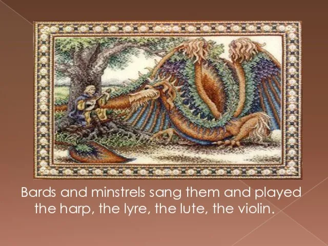 Bards and minstrels sang them and played the harp, the lyre, the lute, the violin.