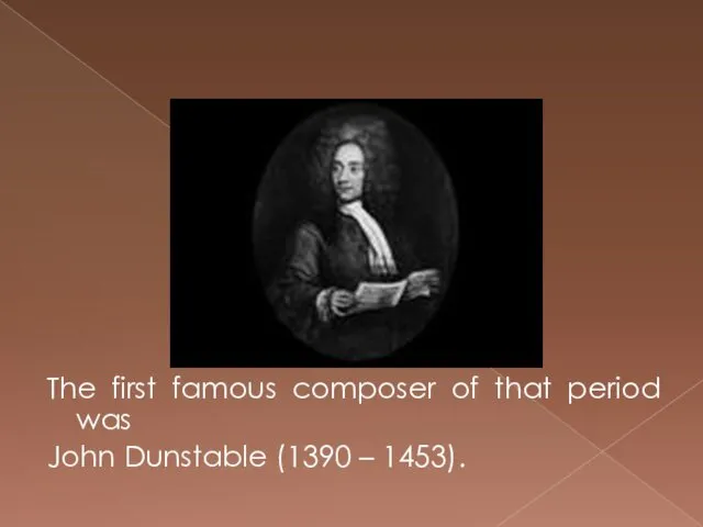 The first famous composer of that period was John Dunstable (1390 – 1453).