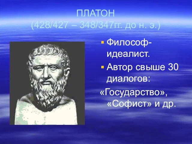 ПЛАТОН (428/427 – 348/347гг. до н. э.) Философ-идеалист. Автор свыше 30 диалогов: «Государство», «Софист» и др.
