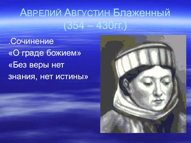 АВРЕЛИЙ АВГУСТИН Блаженный (354 – 430гг.) .Сочинение «О граде божием» «Без веры нет знания, нет истины»