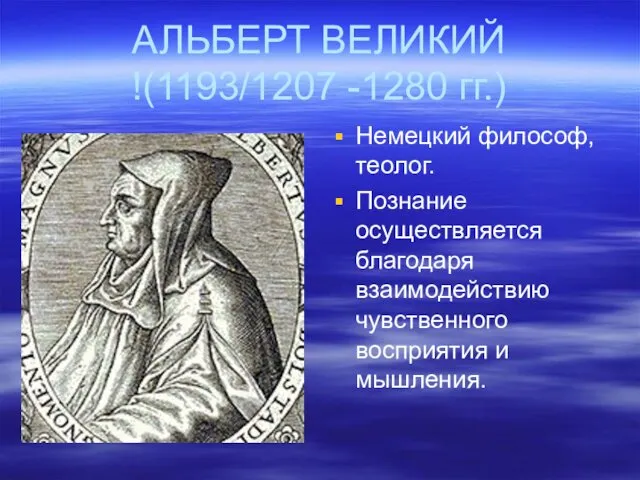 АЛЬБЕРТ ВЕЛИКИЙ !(1193/1207 -1280 гг.) Немецкий философ, теолог. Познание осуществляется благодаря взаимодействию чувственного восприятия и мышления.