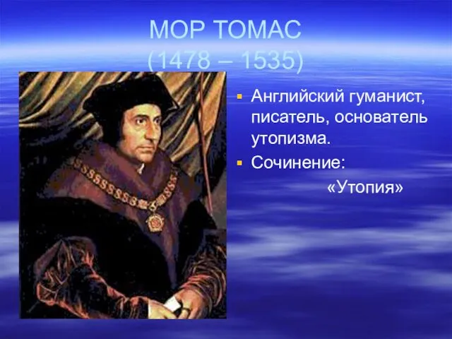 МОР ТОМАС (1478 – 1535) Английский гуманист, писатель, основатель утопизма. Сочинение: «Утопия»