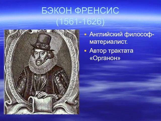 БЭКОН ФРЕНСИС (1561-1626) Английский философ-материалист. Автор трактата «Органон»