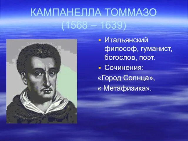 КАМПАНЕЛЛА ТОММАЗО (1568 – 1639) Итальянский философ, гуманист, богослов, поэт. Сочинения: «Город Солнца», « Метафизика».