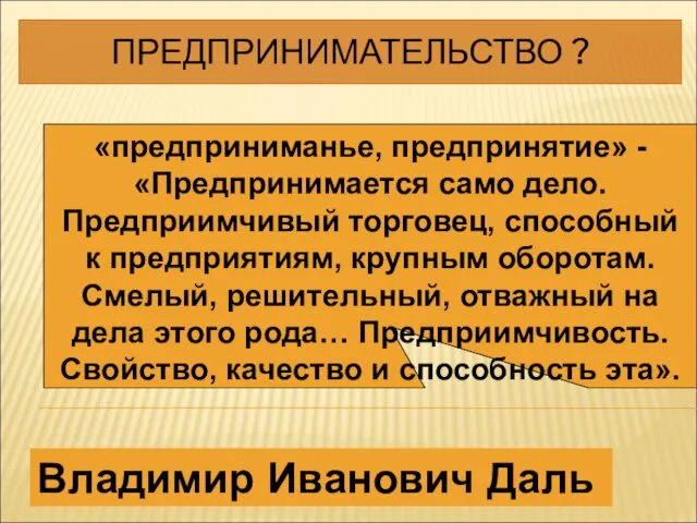 ПРЕДПРИНИМАТЕЛЬСТВО ? Владимир Иванович Даль «предприниманье, предпринятие» - «Предпринимается само