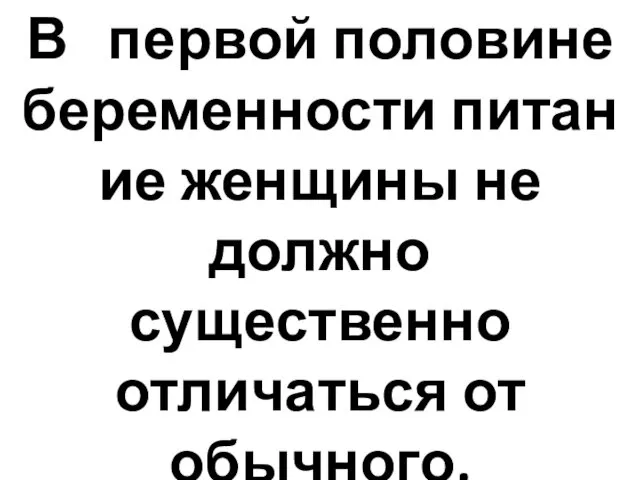 В первой половине беременности питание женщины не должно существенно отличаться от обычного.