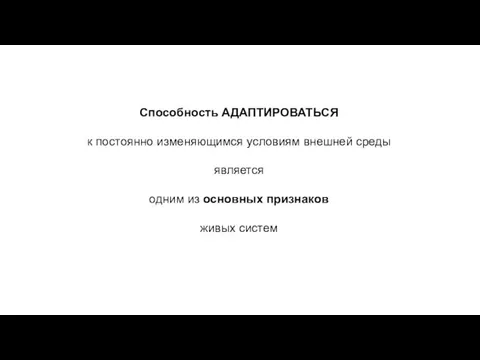 Способность АДАПТИРОВАТЬСЯ к постоянно изменяющимся условиям внешней среды является одним из основных признаков живых систем