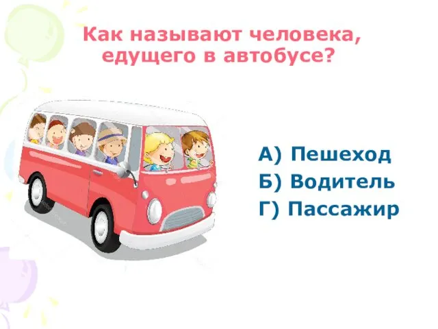Как называют человека, едущего в автобусе? А) Пешеход Б) Водитель Г) Пассажир