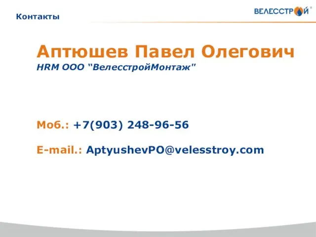 Контакты Аптюшев Павел Олегович HRМ ООО “ВелесстройМонтаж" Моб.: +7(903) 248-96-56 E-mail.: AptyushevPO@velesstroy.com