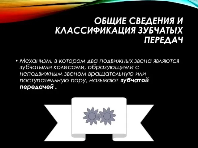 ОБЩИЕ СВЕДЕНИЯ И КЛАССИФИКАЦИЯ ЗУБЧАТЫХ ПЕРЕДАЧ Механизм, в котором два