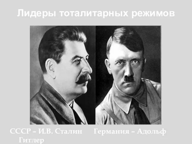 Лидеры тоталитарных режимов СССР – И.В. Сталин Германия – Адольф Гитлер