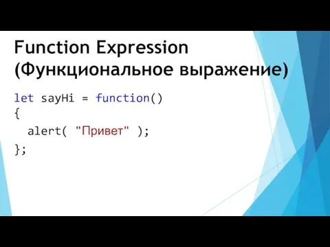 Function Expression (Функциональное выражение) let sayHi = function() { alert( "Привет" ); };