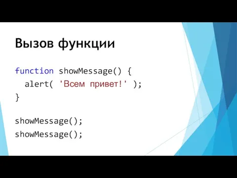 Вызов функции function showMessage() { alert( 'Всем привет!' ); } showMessage(); showMessage();