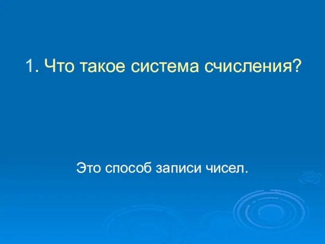 1. Что такое система счисления? Это способ записи чисел.