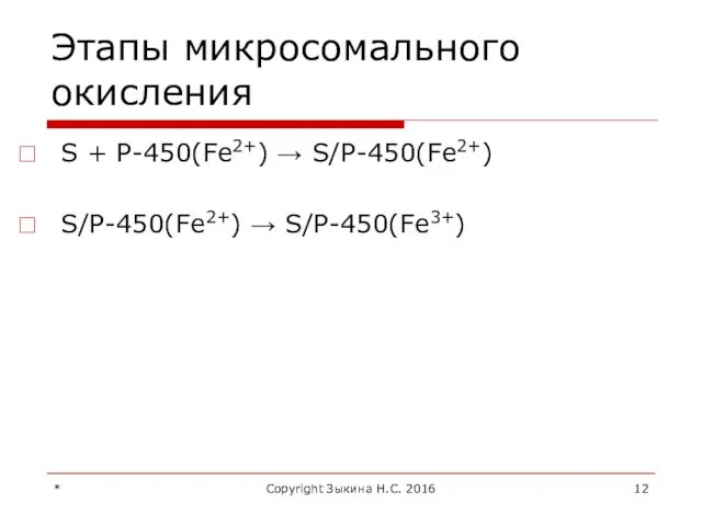 Этапы микросомального окисления S + Р-450(Fe2+) → S/Р-450(Fe2+) S/Р-450(Fe2+) → S/Р-450(Fe3+) * Copyright Зыкина Н.С. 2016