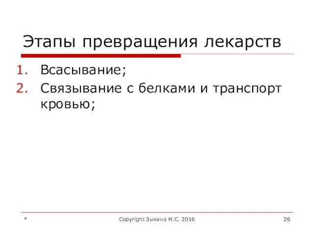 Этапы превращения лекарств Всасывание; Связывание с белками и транспорт кровью; * Copyright Зыкина Н.С. 2016