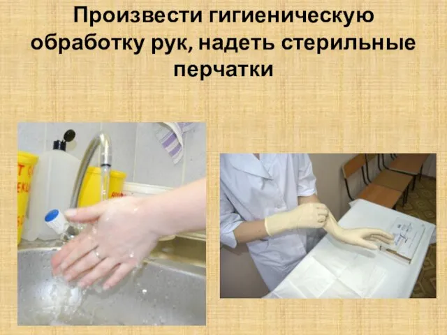 Произвести гигиеническую обработку рук, надеть стерильные перчатки