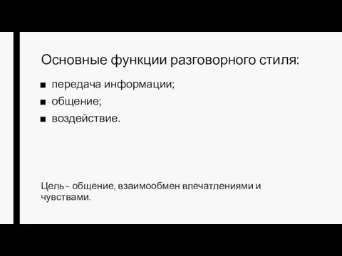 Основные функции разговорного стиля: передача информации; общение; воздействие. Цель– общение, взаимообмен впечатлениями и чувствами.