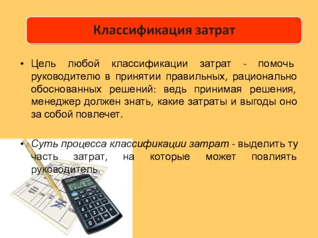 Цель любой классификации затрат - помочь руководителю в принятии правильных,