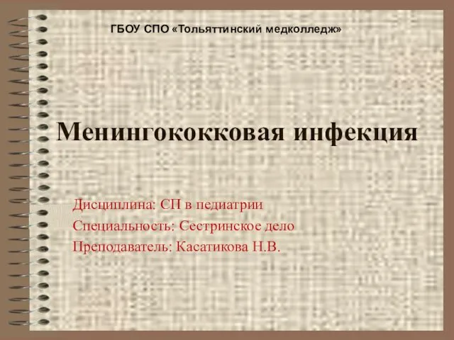 Менингококковая инфекция Дисциплина: СП в педиатрии Специальность: Сестринское дело Преподаватель: Касатикова Н.В. ГБОУ СПО «Тольяттинский медколледж»