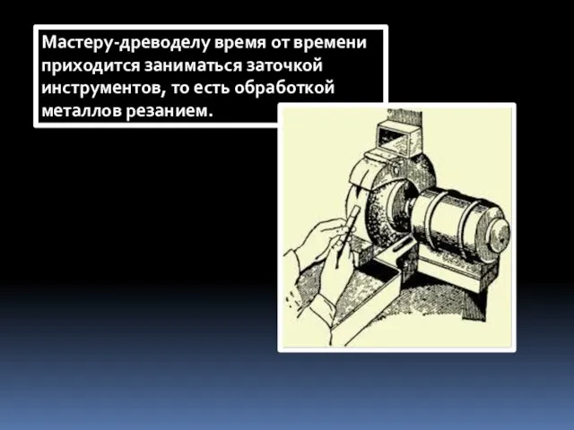 Мастеру-древоделу время от времени приходится заниматься заточкой инструментов, то есть обработкой металлов резанием.