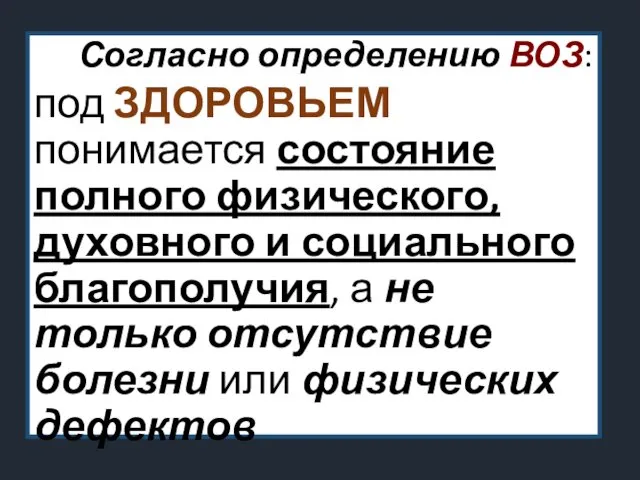 Согласно определению ВОЗ: под ЗДОРОВЬЕМ понимается состояние полного физического, духовного