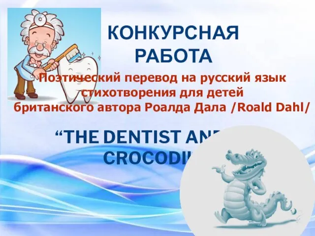 “THE DENTIST AND THE CROCODILE” КОНКУРСНАЯ РАБОТА Поэтический перевод на русский язык стихотворения
