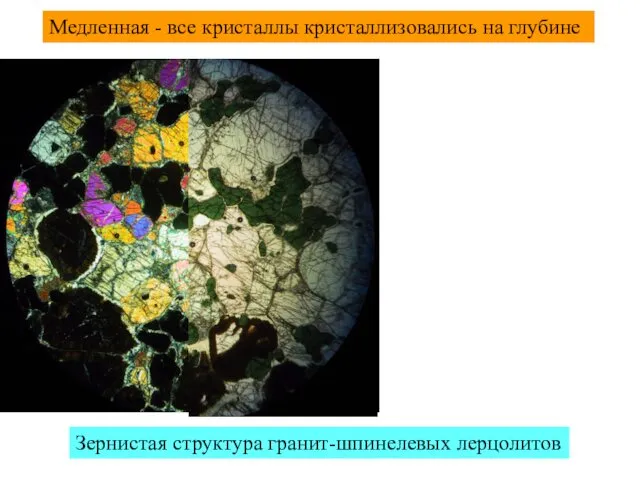 Медленная - все кристаллы кристаллизовались на глубине Зернистая структура гранит-шпинелевых лерцолитов