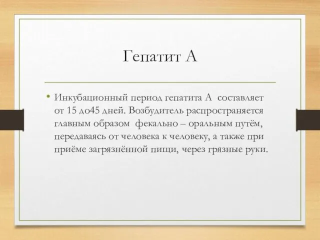 Гепатит А Инкубационный период гепатита А составляет от 15 до45 дней. Возбудитель распространяется