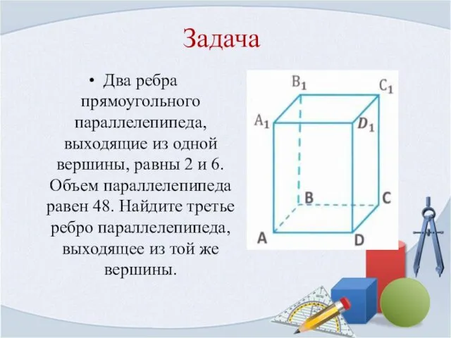 Задача Два ребра прямоугольного параллелепипеда, выходящие из одной вершины, равны 2 и 6.