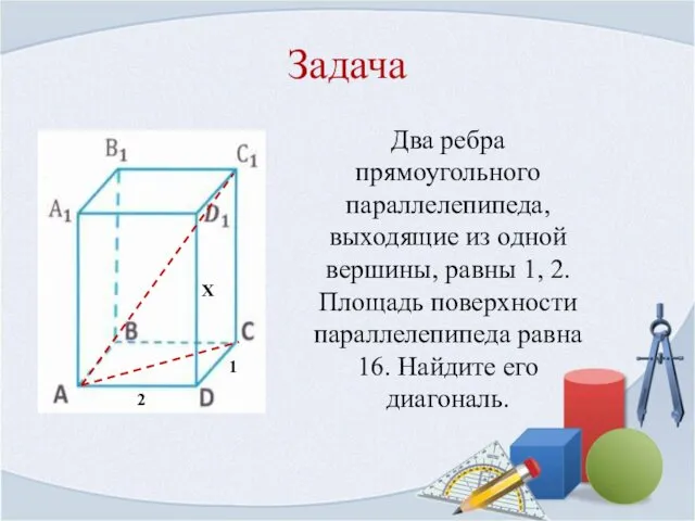 Задача Два ребра прямоугольного параллелепипеда, выходящие из одной вершины, равны 1, 2. Площадь