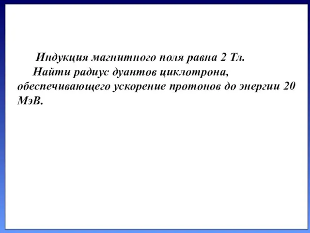 Индукция магнитного поля равна 2 Тл. Найти радиус дуантов циклотрона, обеспечивающего ускорение протонов