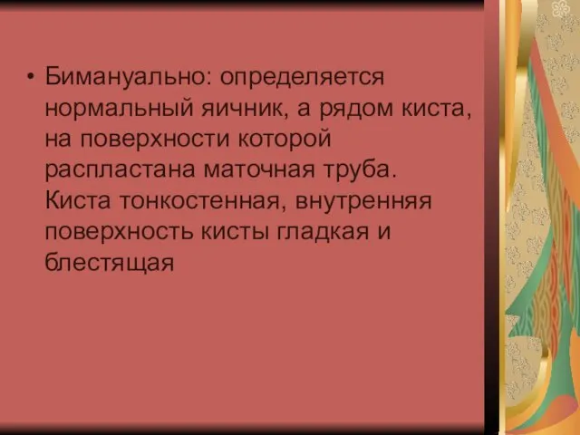 Бимануально: определяется нормальный яичник, а рядом киста, на поверхности которой