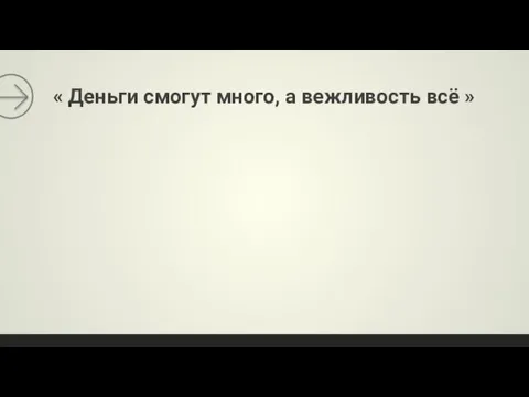 « Деньги смогут много, а вежливость всё »