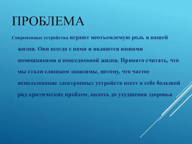 ПРОБЛЕМА Современные устройства играют неотъемлемую роль в нашей жизни. Они