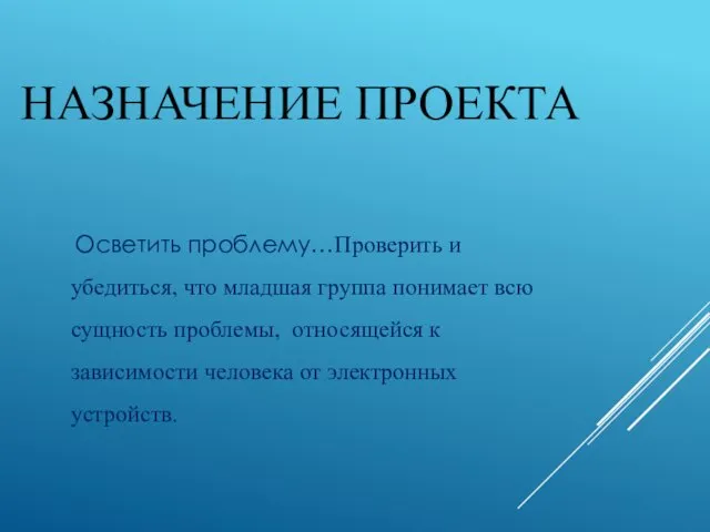 НАЗНАЧЕНИЕ ПРОЕКТА Осветить проблему…Проверить и убедиться, что младшая группа понимает