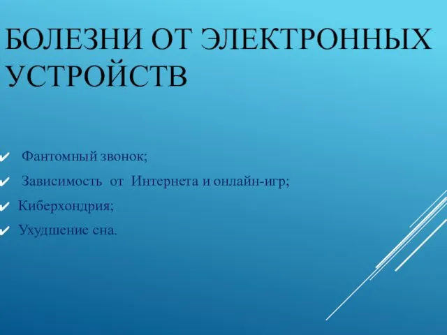 БОЛЕЗНИ ОТ ЭЛЕКТРОННЫХ УСТРОЙСТВ Фантомный звонок; Зависимость от Интернета и онлайн-игр; Киберхондрия; Ухудшение сна.